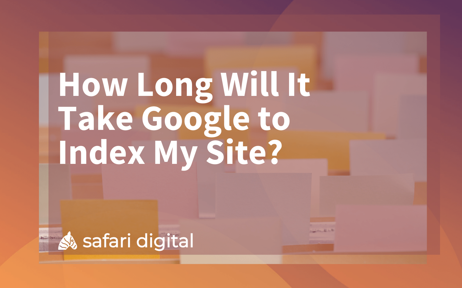 How Long Will It Take Google to Index My Site?